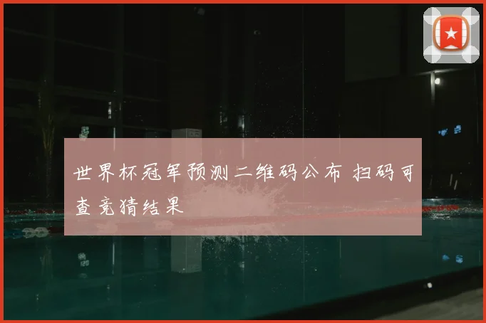 世界杯冠军预测二维码公布 扫码可查竞猜结果