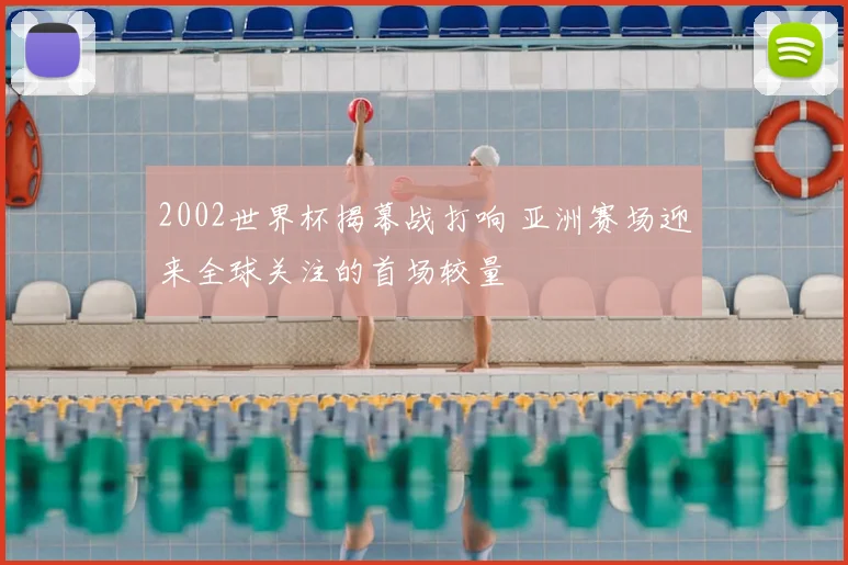 2002世界杯揭幕战打响 亚洲赛场迎来全球关注的首场较量
