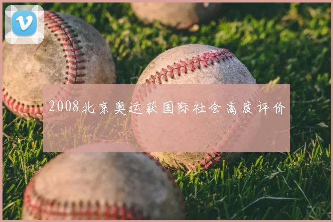 2008北京奥运获国际社会高度评价