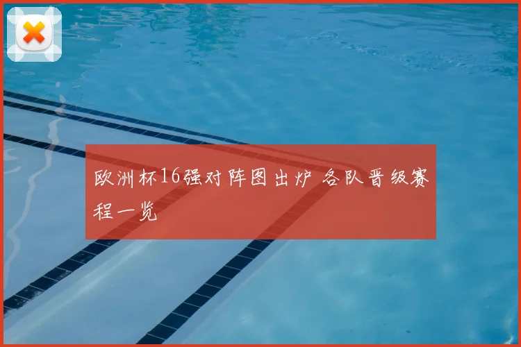 欧洲杯16强对阵图出炉 各队晋级赛程一览