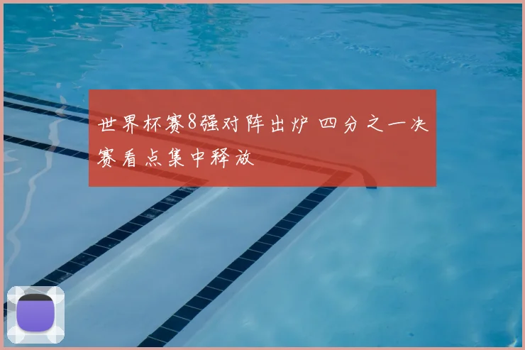 世界杯赛8强对阵出炉 四分之一决赛看点集中释放
