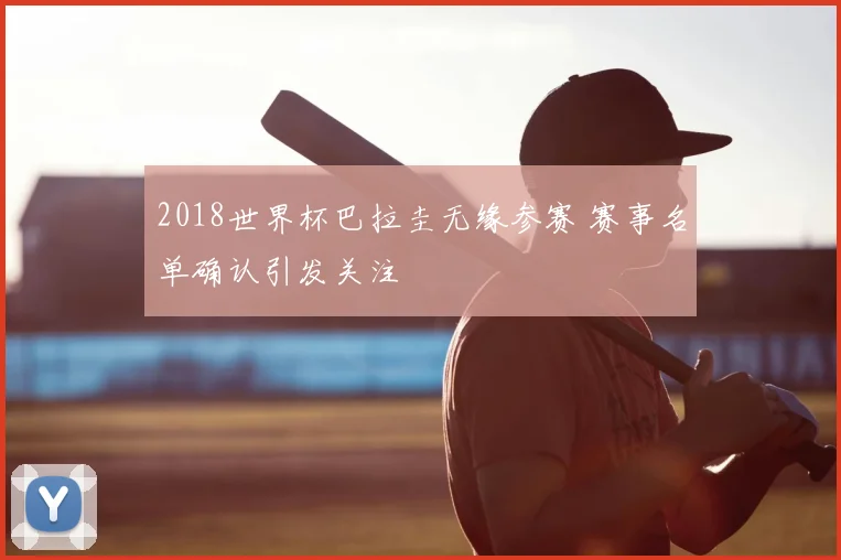 2018世界杯巴拉圭无缘参赛 赛事名单确认引发关注