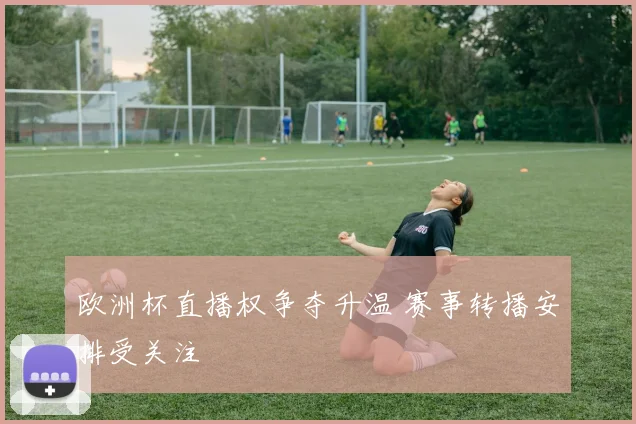 欧洲杯直播权争夺升温 赛事转播安排受关注