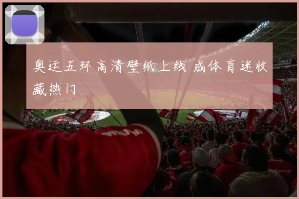 奥运五环高清壁纸上线 成体育迷收藏热门