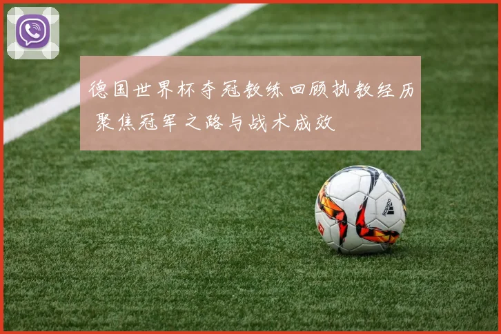德国世界杯夺冠教练回顾执教经历 聚焦冠军之路与战术成效