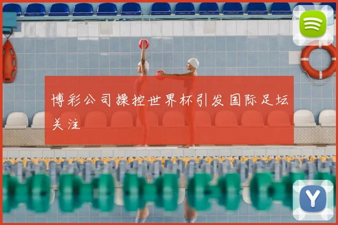 博彩公司操控世界杯引发国际足坛关注