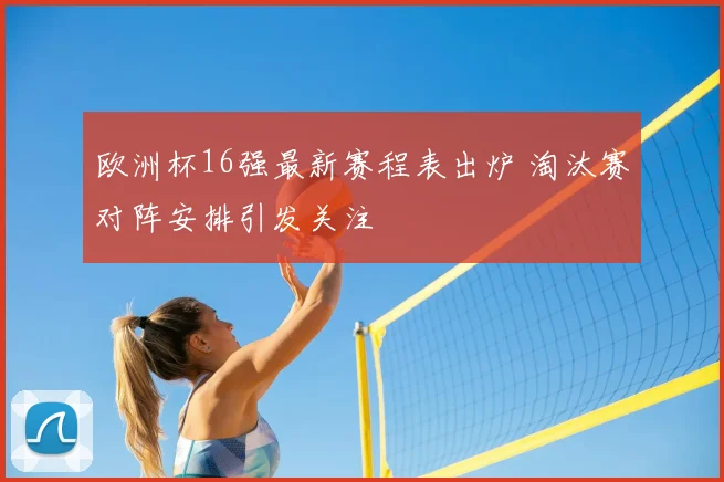 欧洲杯16强最新赛程表出炉 淘汰赛对阵安排引发关注