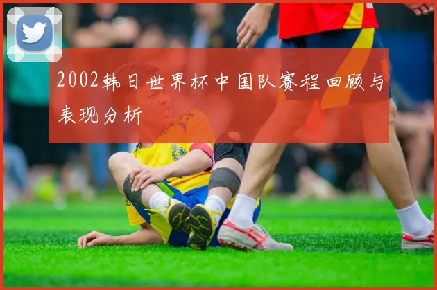 2002韩日世界杯中国队赛程回顾与表现分析