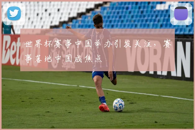 世界杯赛事中国举办引发关注，赛事落地中国成焦点