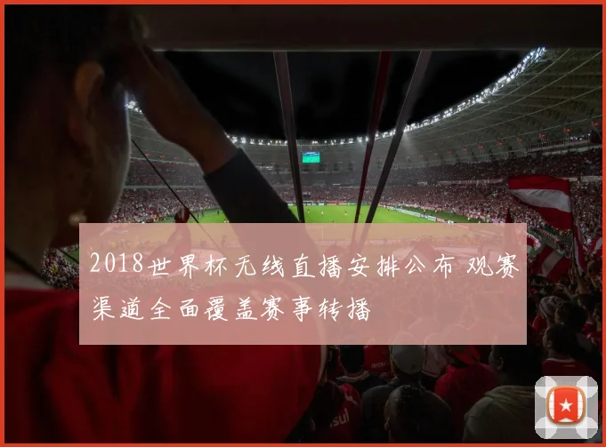 2018世界杯无线直播安排公布 观赛渠道全面覆盖赛事转播