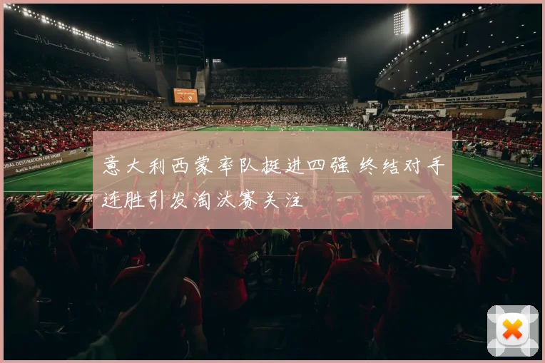 意大利西蒙率队挺进四强 终结对手连胜引发淘汰赛关注