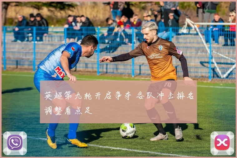 英超第九轮开启争夺 各队冲击排名调整看点足